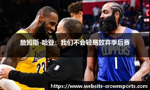 詹姆斯-哈登：我们不会轻易放弃季后赛