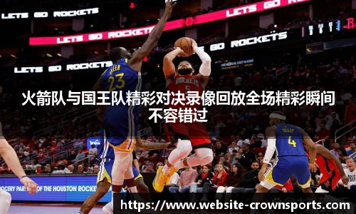 火箭队与国王队精彩对决录像回放全场精彩瞬间不容错过