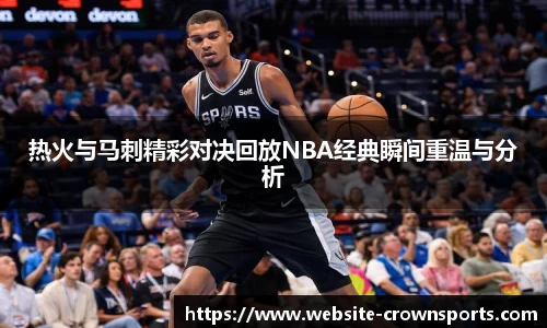 热火与马刺精彩对决回放NBA经典瞬间重温与分析